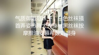 气质御姐范妹子，白色丝袜搔首弄姿热舞大秀身材黑丝袜按摩推油安慕希酸奶湿身