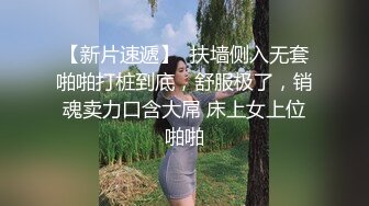 【新片速遞】  扶墙侧入无套啪啪打桩到底，舒服极了，销魂卖力口含大屌 床上女上位啪啪