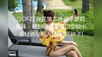 [2DF2] 探花第二场裙子萝莉萌妹，翘起裙子摸逼口交较小身材骑坐后入猛操[BT种子]