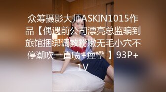 众筹摄影大师ASKIN1015作品【偶遇前公司漂亮总监骗到旅馆捆绑调教粉嫩无毛小穴不停潮吹一直喷+痙攣 】93P+1V