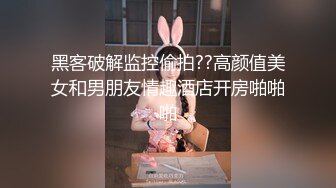 黑客破解监控偷拍??高颜值美女和男朋友情趣酒店开房啪啪啪