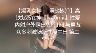 【爆乳女神❤️重磅核弹】高铁紫薇女神『Naomii』性爱内射户外露出VIP订阅 与男友众多刺激场所性爱中出 第二季 (7)