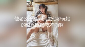 大神经典，外围开拓者【雀儿满天飞43】返场美容院老板娘 热情主动 事后很贴心 帮雀儿洗澡清理