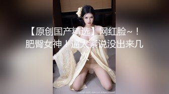 女主播白虎大神回归，网红脸妹子，无套肛交，口交啪啪操逼