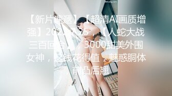 【新片速遞】【超清AI画质增强】2022.7.25，【人蛇大战三百回合】，3000甜美外围女神，这钱花得值，魅惑胴体，前凸后翘