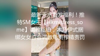 ⚫️⚫️最新无水首发福利！推特SM女王【Hkmistress_some】调教私拍，木乃伊式捆绑女女百合调教龟责榨精责罚