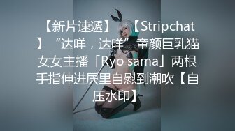 【新片速遞】 ✨【Stripchat】“达咩，达咩”童颜巨乳猫女女主播「Ryo sama」两根手指伸进屄里自慰到潮吹【自压水印】