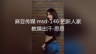 麻豆传媒 msd-146 把新人家教操出汗-思思