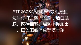 STP26884 桃桃酱  双马尾超短牛仔裤、迷人腰身，洁白肌肤、肉棒自慰、淫浆不停涌出、白色的液体真想吃干净