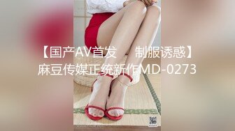 【国产AV首发❤️制服诱惑】麻豆传媒正统新作MD-0273