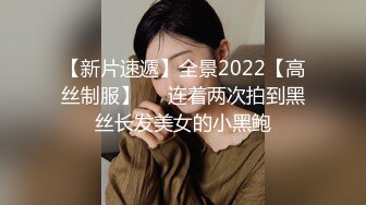 【新片速遞】全景2022【高丝制服】❤️连着两次拍到黑丝长发美女的小黑鲍