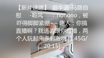 【新片速遞】  超牛逼-马路自慰❤️-聆风❤️：nonono，被吓得脚脚紧绷~~ 路人：你搞直播啊？我进去跟你直播，两个人玩起来多刺激咧 [1.45G/20:15]