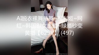 AI脱衣裸舞热舞~福利姬~网红~韩国BJ女主播~绿播秒变黄播【629V】 (497)