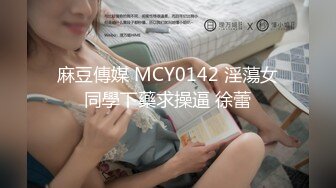 麻豆傳媒 MCY0142 淫蕩女同學下藥求操逼 徐蕾