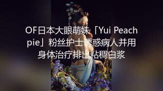 OF日本大眼萌妹「Yui Peachpie」粉丝护士诱惑病人并用身体治疗排出粘稠白浆