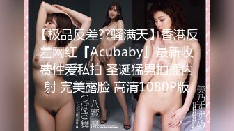 【极品反差??骚满天】香港反差网红『Acubaby』最新收费性爱私拍 圣诞猛男抽插内射 完美露脸 高清1080P版