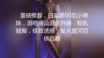    重磅推荐，白富美00后小嫩妹，酒吧搭讪酒店开房，粉乳翘臀，极致诱惑，坠入爱河百依百顺