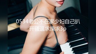 0534老公不在家少妇自己扒开骚逼求操求3p