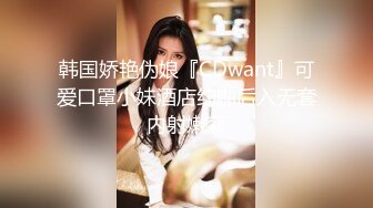 韩国娇艳伪娘『CDwant』可爱口罩小妹酒店约啪后入无套内射嫩菊