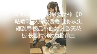 STP23464 全网最美女神 【0咕噜0】天价收费房 让你从头硬到尾 极品小仙女 纯欲天花板 长期位列收益榜前三