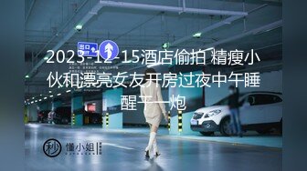 2023-12-15酒店偷拍 精瘦小伙和漂亮女友开房过夜中午睡醒干一炮