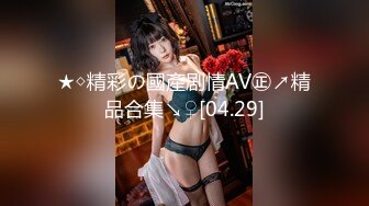 ★◇精彩の國產剧情AV㊣↗精品合集↘♀[04.29]