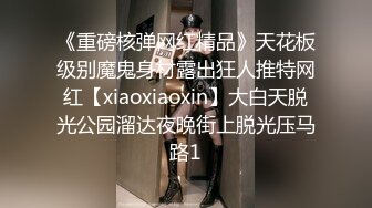 《重磅核弹网红精品》天花板级别魔鬼身材露出狂人推特网红【xiaoxiaoxin】大白天脱光公园溜达夜晚街上脱光压马路1