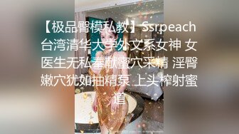 【极品臀模私教】Ssrpeach 台湾清华大学外文系女神 女医生无私奉献蜜穴采精 淫臀嫩穴犹如抽精泵 上头榨射蜜道