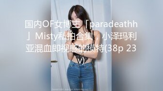 国内OF女博主「paradeathh」Misty私拍合集，小泽玛利亚混血即视感的模特(38p 23v)