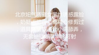 北京妞气质骚女黑丝诱惑露脸，奶挺逼肥连毛都精心修剪过，道具激情插逼让小哥舔弄，无套抽插爆草呻吟可射