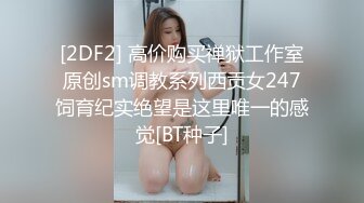 [2DF2] 高价购买禅狱工作室原创sm调教系列西贡女247饲育纪实绝望是这里唯一的感觉[BT种子]