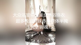 大众浴室偷拍美女淋浴换衣❤️超多极品嫩妹赤身裸体半掩玉乳更销魂 (3)