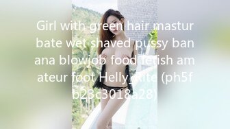 Girl with green hair masturbate wet shaved pussy banana blowjob food fetish amateur foot Helly_Rite (ph5fb23c3018a28)