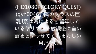 (HD1080P)(GLORY QUEST)(gvh00467)隣のクラスの巨乳J系は噂によると留年しているヤリマンで放課後に言い寄るとヤラせてくれるらしい 月乃ひな