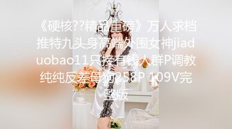 《硬核??精品重磅》万人求档推特九头身高端外围女神jiaduobao11只接有钱人群P调教纯纯反差母狗258P 109V完整版