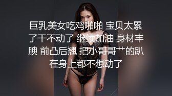 巨乳美女吃鸡啪啪 宝贝太累了干不动了 继续加油 身材丰腴 前凸后翘 把小哥哥艹的趴在身上都不想动了