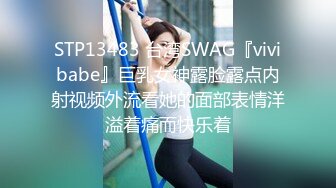 STP13483 台湾SWAG『vivibabe』巨乳女神露脸露点内射视频外流看她的面部表情洋溢着痛而快乐着