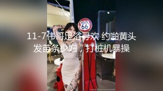 11-7伟哥足浴寻欢 约啪黄头发苗条少妇，打桩机暴操