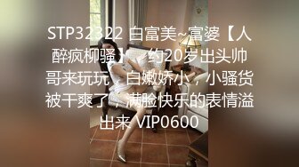 STP32322 白富美~富婆【人醉疯柳骚】，约20岁出头帅哥来玩玩，白嫩娇小，小骚货被干爽了，满脸快乐的表情溢出来 VIP0600