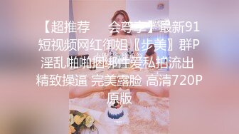 【超推荐❤️会尊享】最新91短视频网红御姐〖步美〗群P淫乱啪啪捆绑性爱私拍流出 精致操逼 完美露脸 高清720P原版