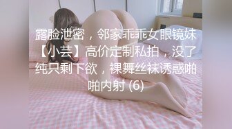 露脸泄密，邻家乖乖女眼镜妹【小芸】高价定制私拍，没了纯只剩下欲，裸舞丝袜诱惑啪啪内射 (6)