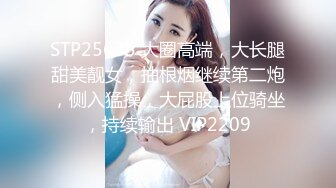 STP25635 大圈高端，大长腿甜美靓女，抽根烟继续第二炮，侧入猛操，大屁股上位骑坐，持续输出 VIP2209