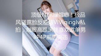 ⚫️⚫️顶级NTR绿帽癖！极品风骚露脸反差婊ViViqinglv私拍，制服高跟黑丝喜欢邀单男3P4P前后夹击