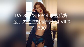 DAD0028-EP44 麻豆传媒 兔子先生监制 爸气十足 VIP0600