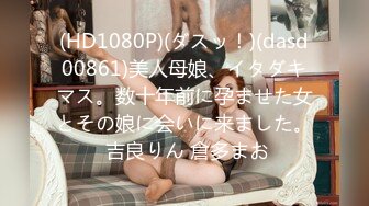 (HD1080P)(ダスッ！)(dasd00861)美人母娘、イタダキマス。数十年前に孕ませた女とその娘に会いに来ました。 吉良りん 倉多まお