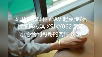 STP31129 国产AV 起点传媒 性视界传媒 XSJKY062 我不小心含到哥哥的肉棒 斑斑