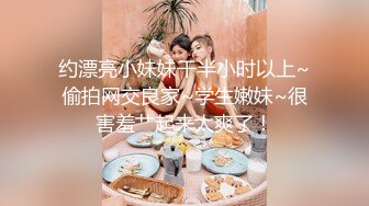 约漂亮小妹妹干半小时以上~偷拍网交良家~学生嫩妹~很害羞艹起来太爽了！