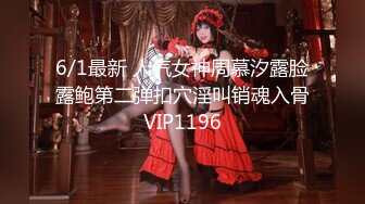 6/1最新 人气女神周慕汐露脸露鲍第二弹扣穴淫叫销魂入骨VIP1196