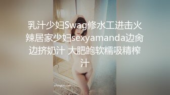 乳汁少妇Swag修水工进击火辣居家少妇sexyamanda边肏边挤奶汁 大肥鲍软糯吸精榨汁