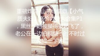 【新片速遞】 极品反差婊美熟女 吊钟大奶子客厅秀身材 黑丝肉感这身材让人欲仙欲死[1.27G/MP4/01:25:28]